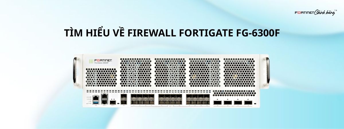 Tìm Hiểu Về Firewall Fortigate FG-6300F