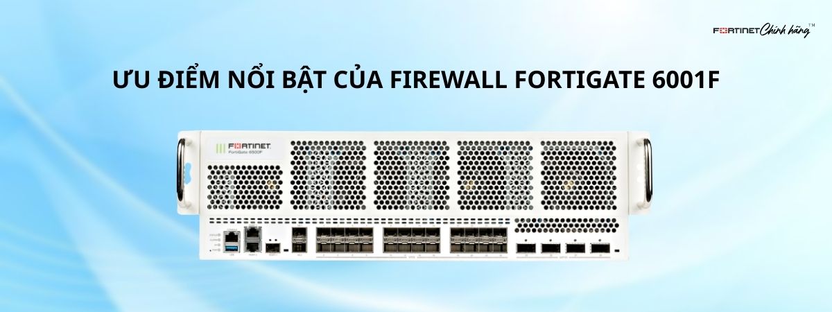 Ưu Điểm Nổi Bật Của Firewall Fortigate 6001F