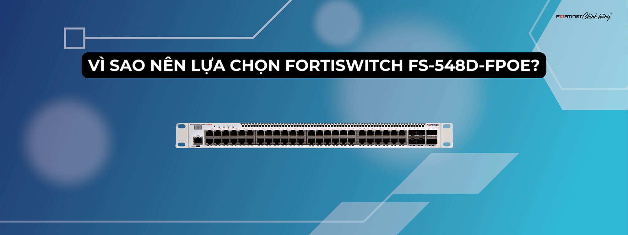 Vì sao nên lựa chọn FortiSwitch FS-548D-FPOE